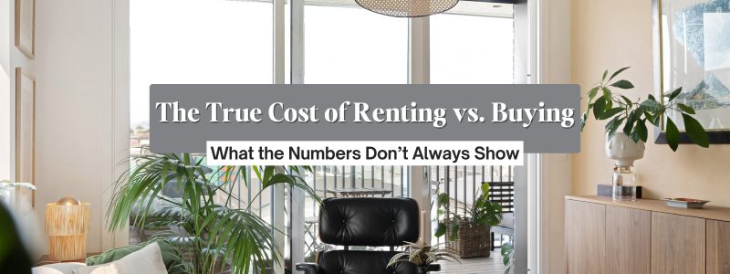 The True Cost of Renting vs. Buying: What the Numbers Don’t Always Show