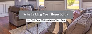 Why Pricing Your Home Right the First Time Matters