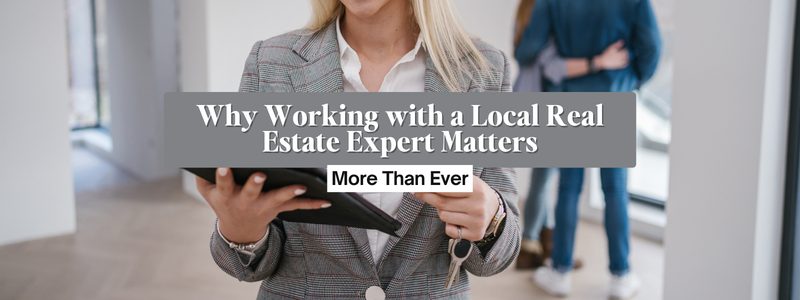 Why Working with a Local Real Estate Expert Matters More Than Ever
